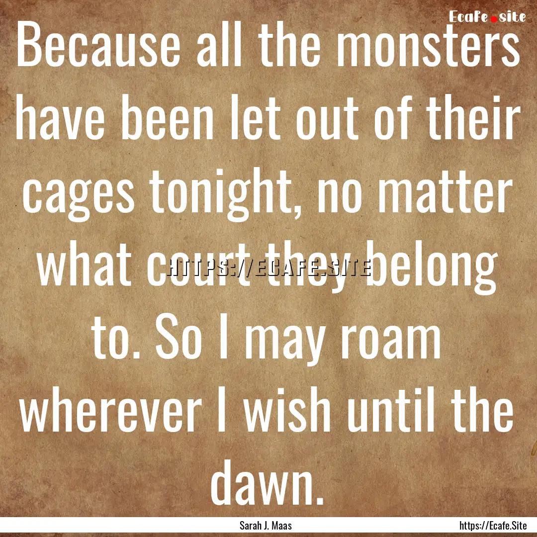 Because all the monsters have been let out.... : Quote by Sarah J. Maas