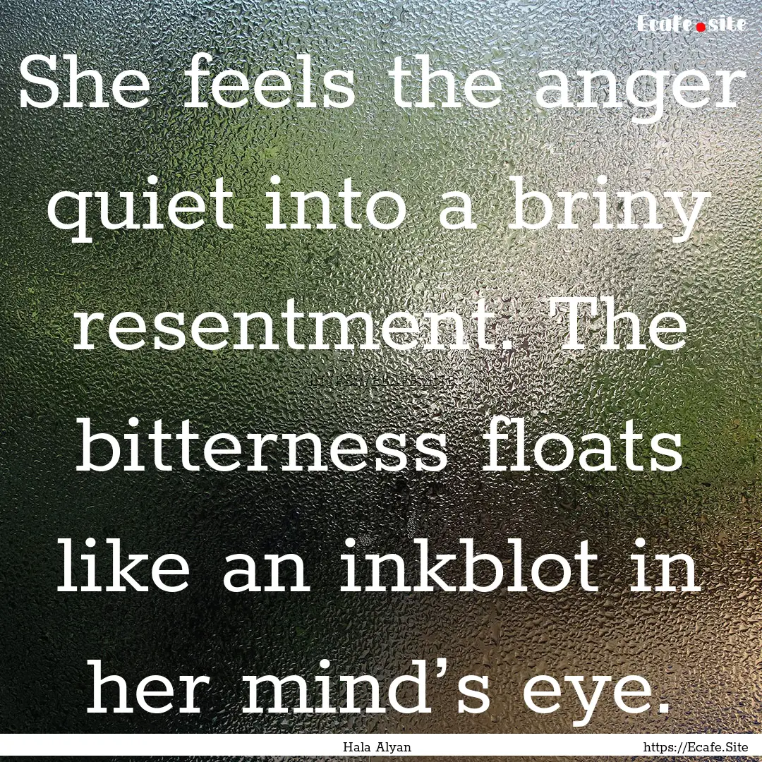 She feels the anger quiet into a briny resentment..... : Quote by Hala Alyan