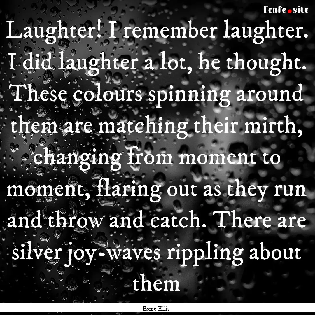 Laughter! I remember laughter. I did laughter.... : Quote by Esme Ellis