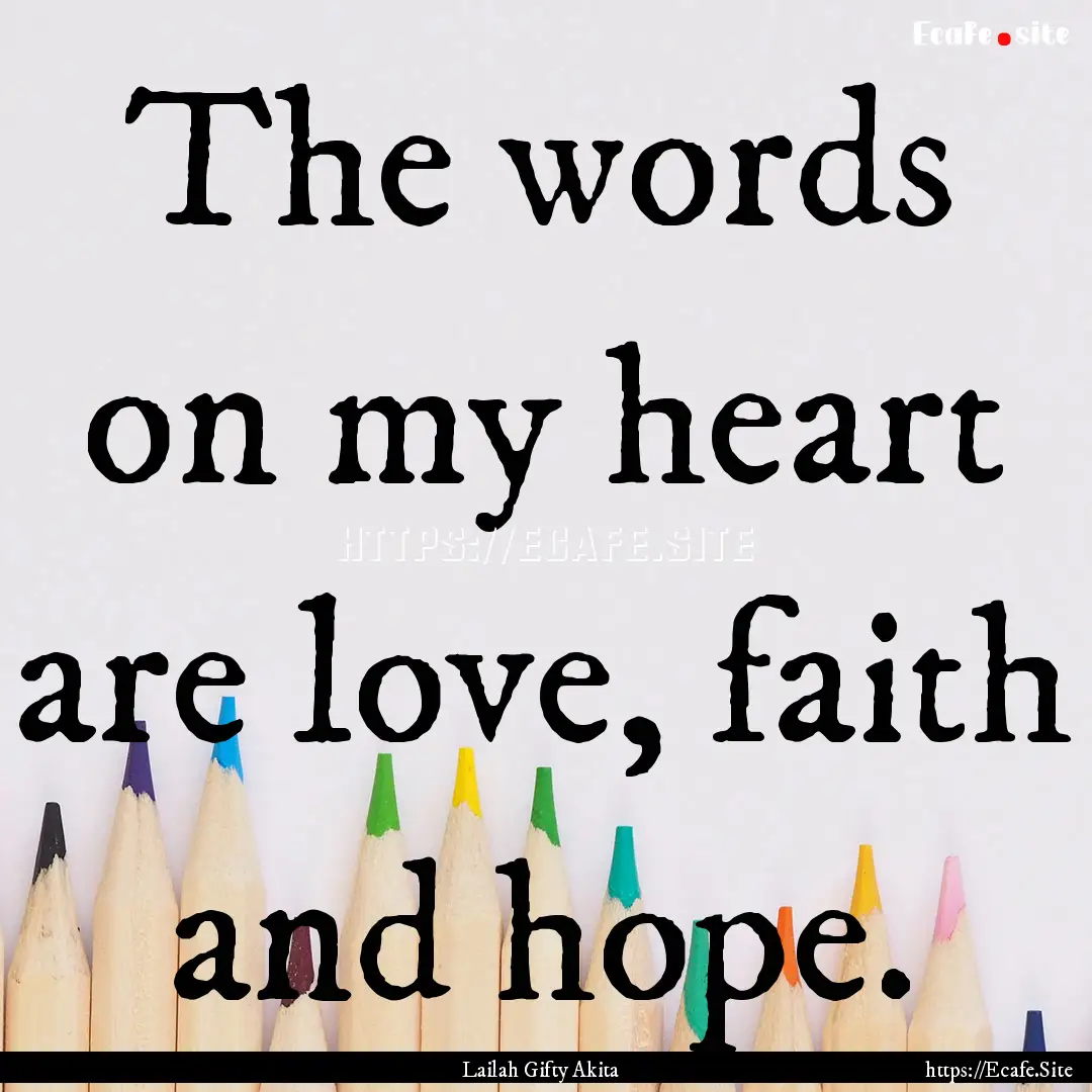 The words on my heart are love, faith and.... : Quote by Lailah Gifty Akita