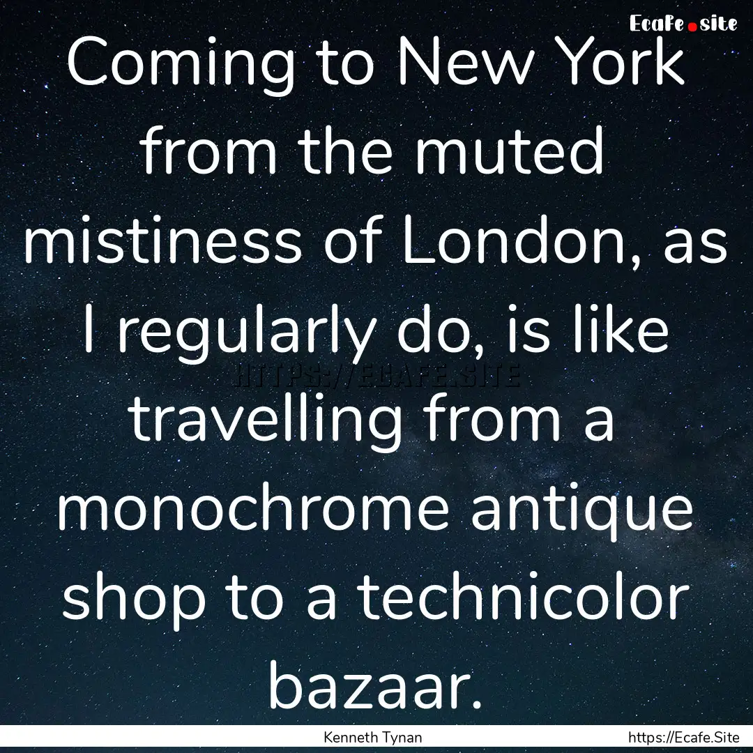 Coming to New York from the muted mistiness.... : Quote by Kenneth Tynan