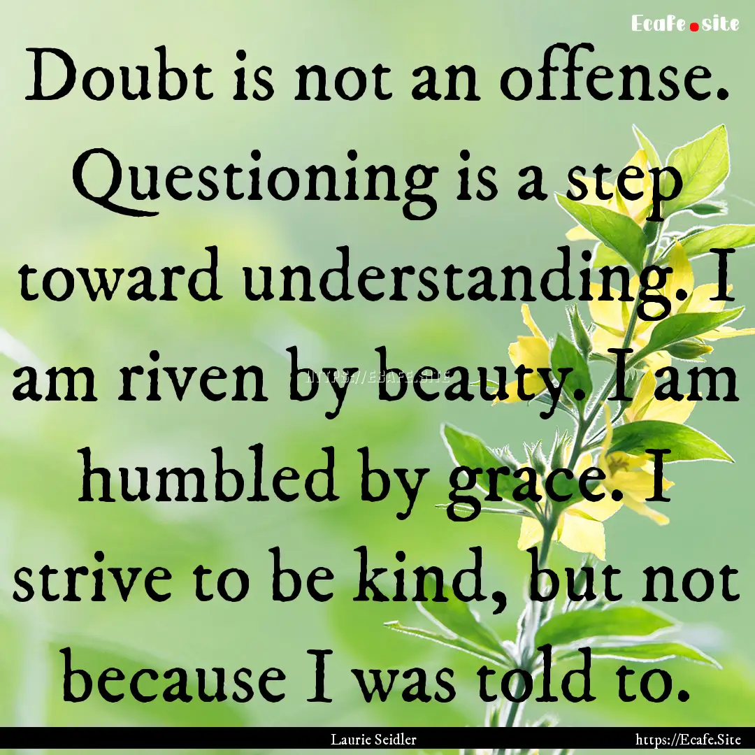 Doubt is not an offense. Questioning is a.... : Quote by Laurie Seidler