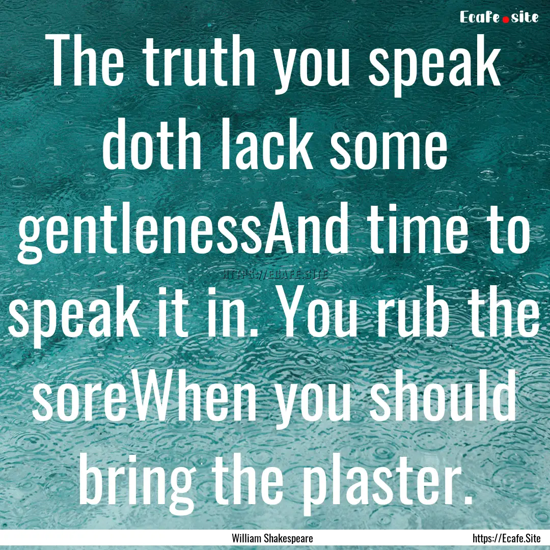 The truth you speak doth lack some gentlenessAnd.... : Quote by William Shakespeare