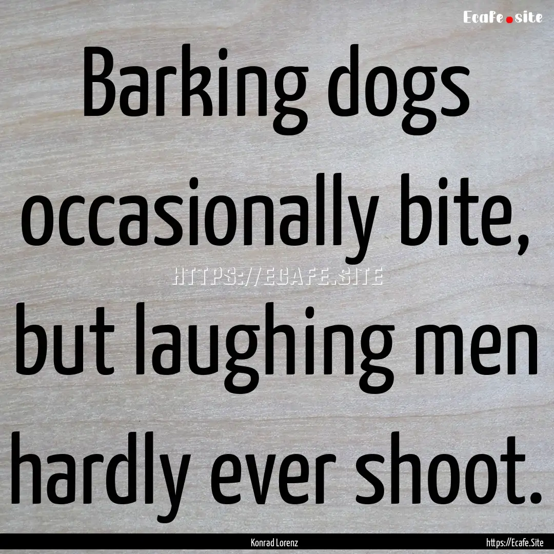 Barking dogs occasionally bite, but laughing.... : Quote by Konrad Lorenz