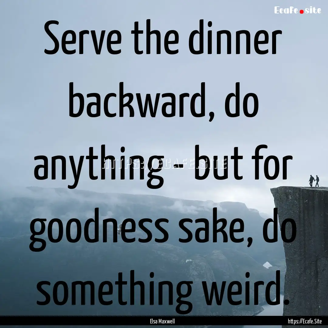 Serve the dinner backward, do anything -.... : Quote by Elsa Maxwell