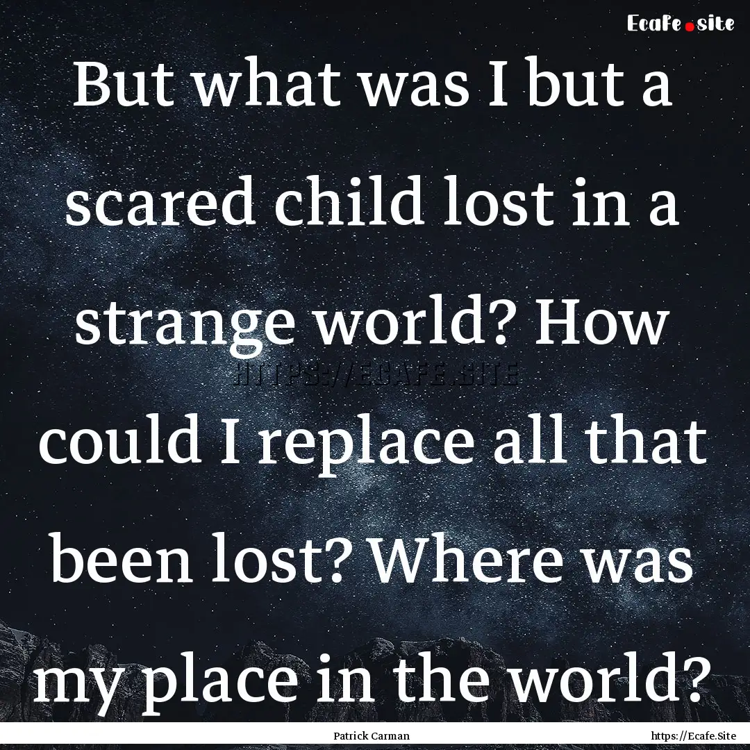 But what was I but a scared child lost in.... : Quote by Patrick Carman