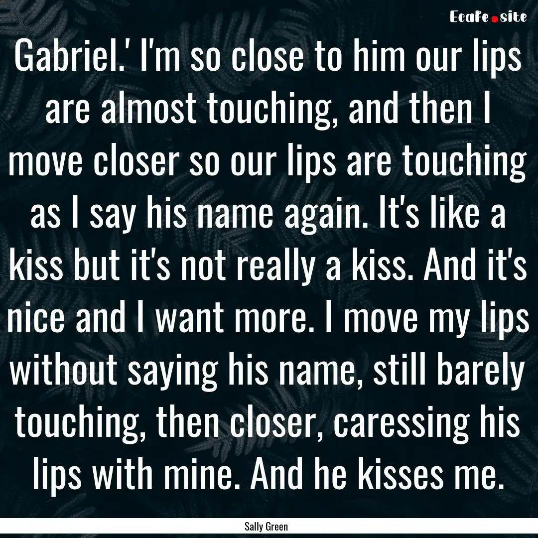 Gabriel.' I'm so close to him our lips are.... : Quote by Sally Green