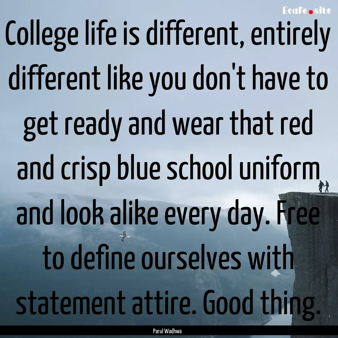 College life is different, entirely different.... : Quote by Parul Wadhwa