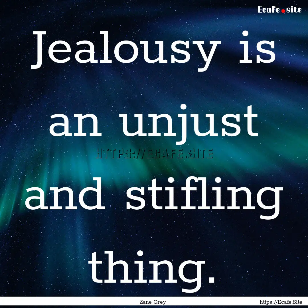 Jealousy is an unjust and stifling thing..... : Quote by Zane Grey