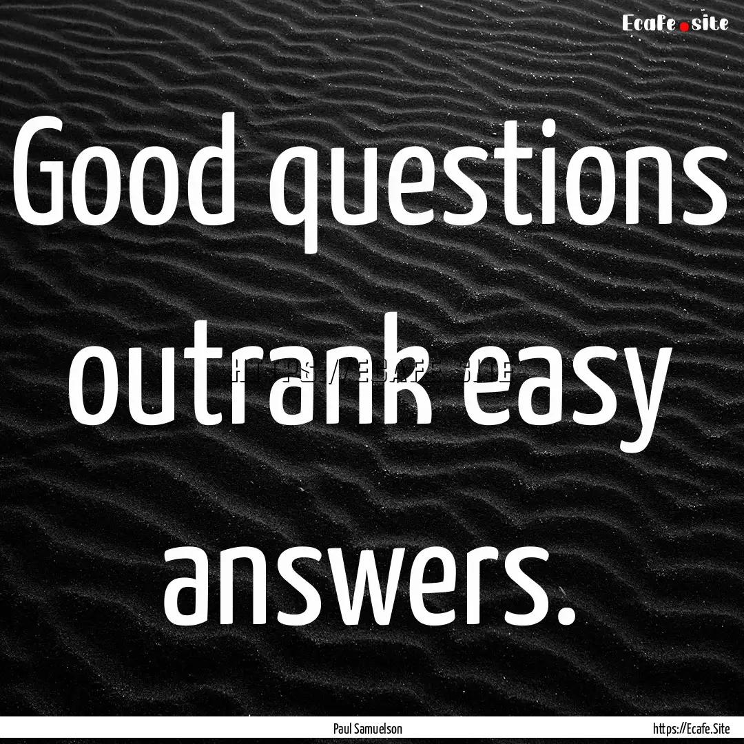 Good questions outrank easy answers. : Quote by Paul Samuelson