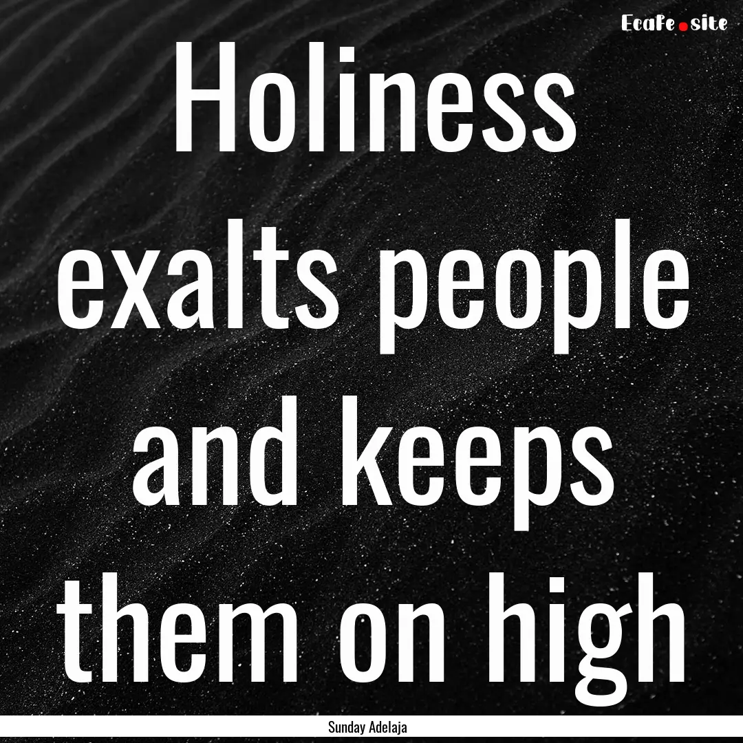 Holiness exalts people and keeps them on.... : Quote by Sunday Adelaja