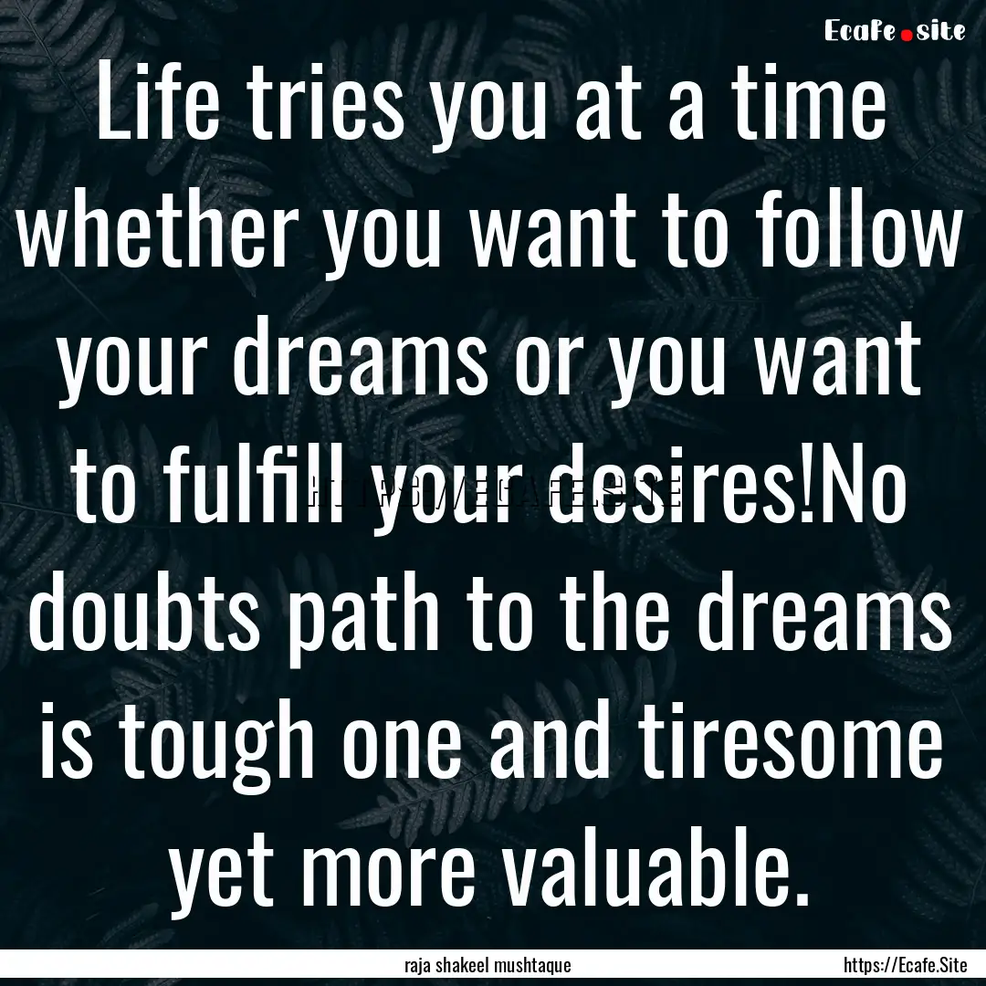 Life tries you at a time whether you want.... : Quote by raja shakeel mushtaque