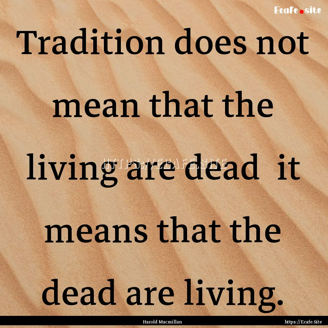 Tradition does not mean that the living are.... : Quote by Harold Macmillan