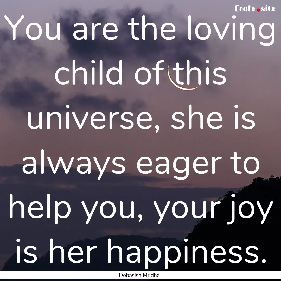 You are the loving child of this universe,.... : Quote by Debasish Mridha