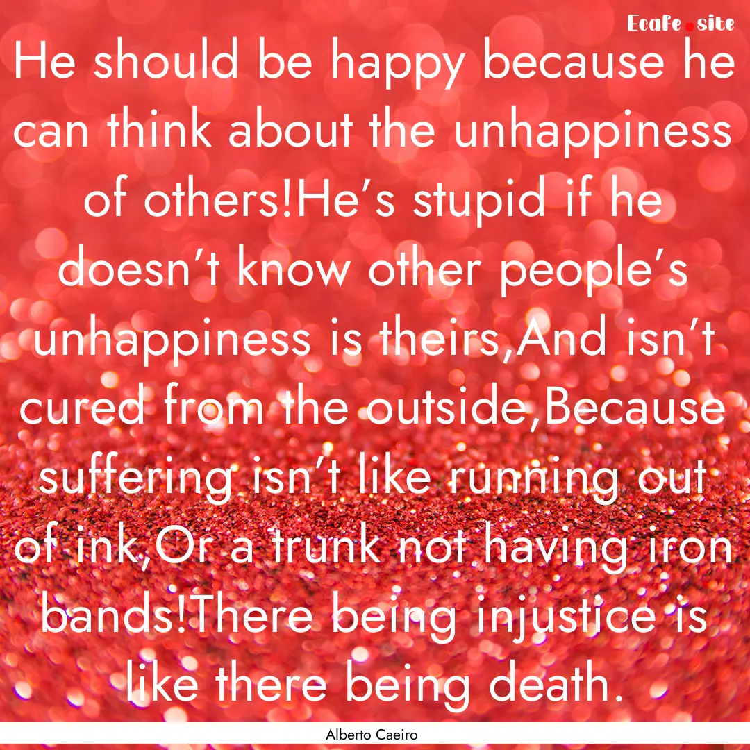 He should be happy because he can think about.... : Quote by Alberto Caeiro