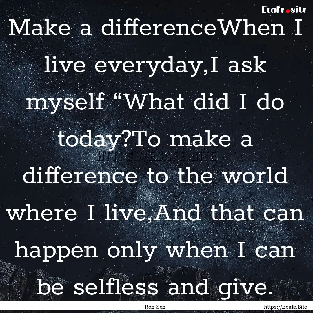 Make a differenceWhen I live everyday,I ask.... : Quote by Ron Sen