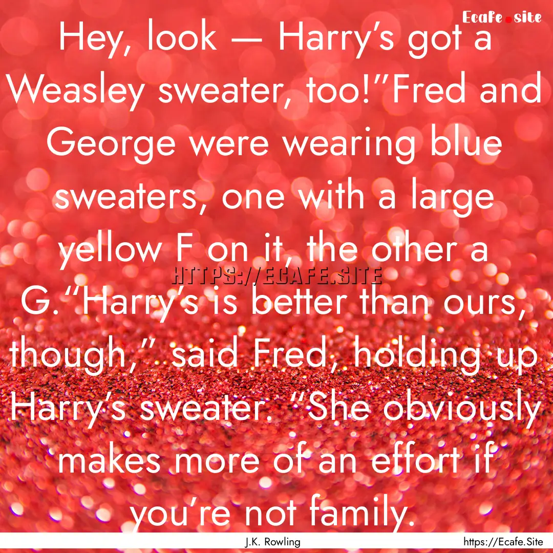 Hey, look — Harry’s got a Weasley sweater,.... : Quote by J.K. Rowling