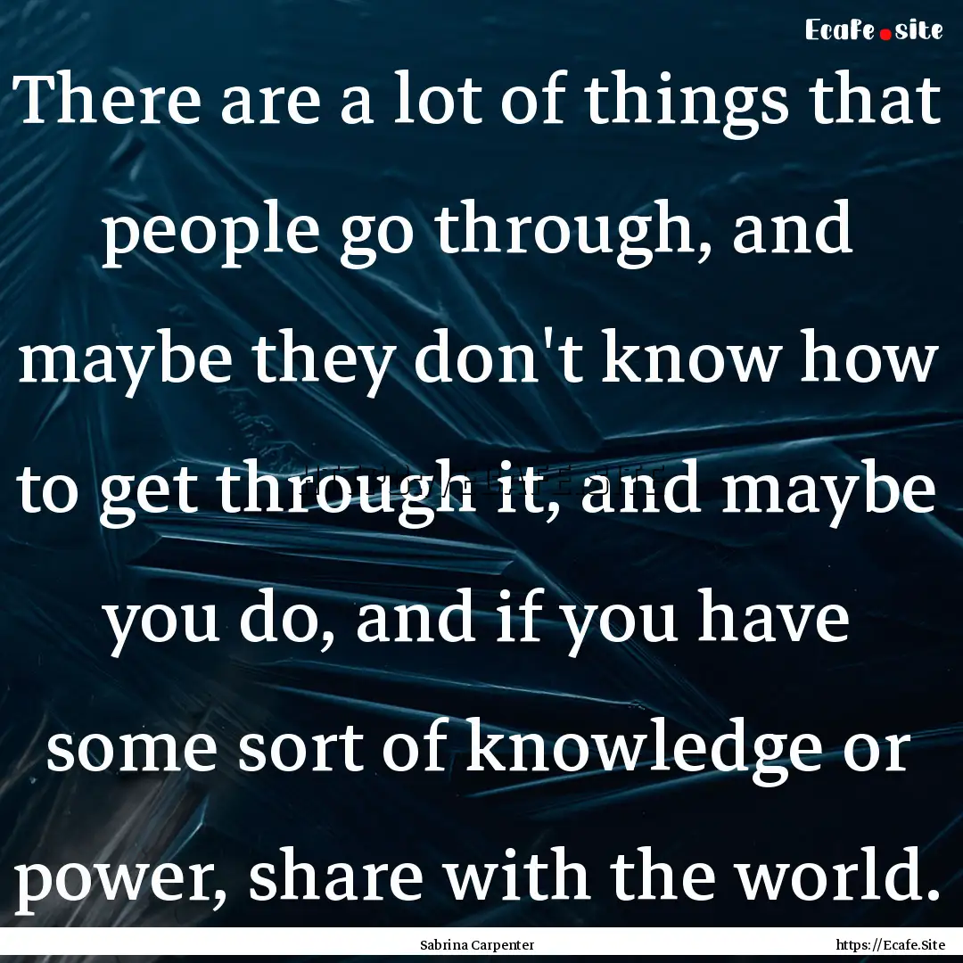 There are a lot of things that people go.... : Quote by Sabrina Carpenter