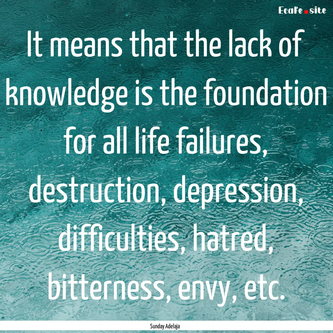 It means that the lack of knowledge is the.... : Quote by Sunday Adelaja