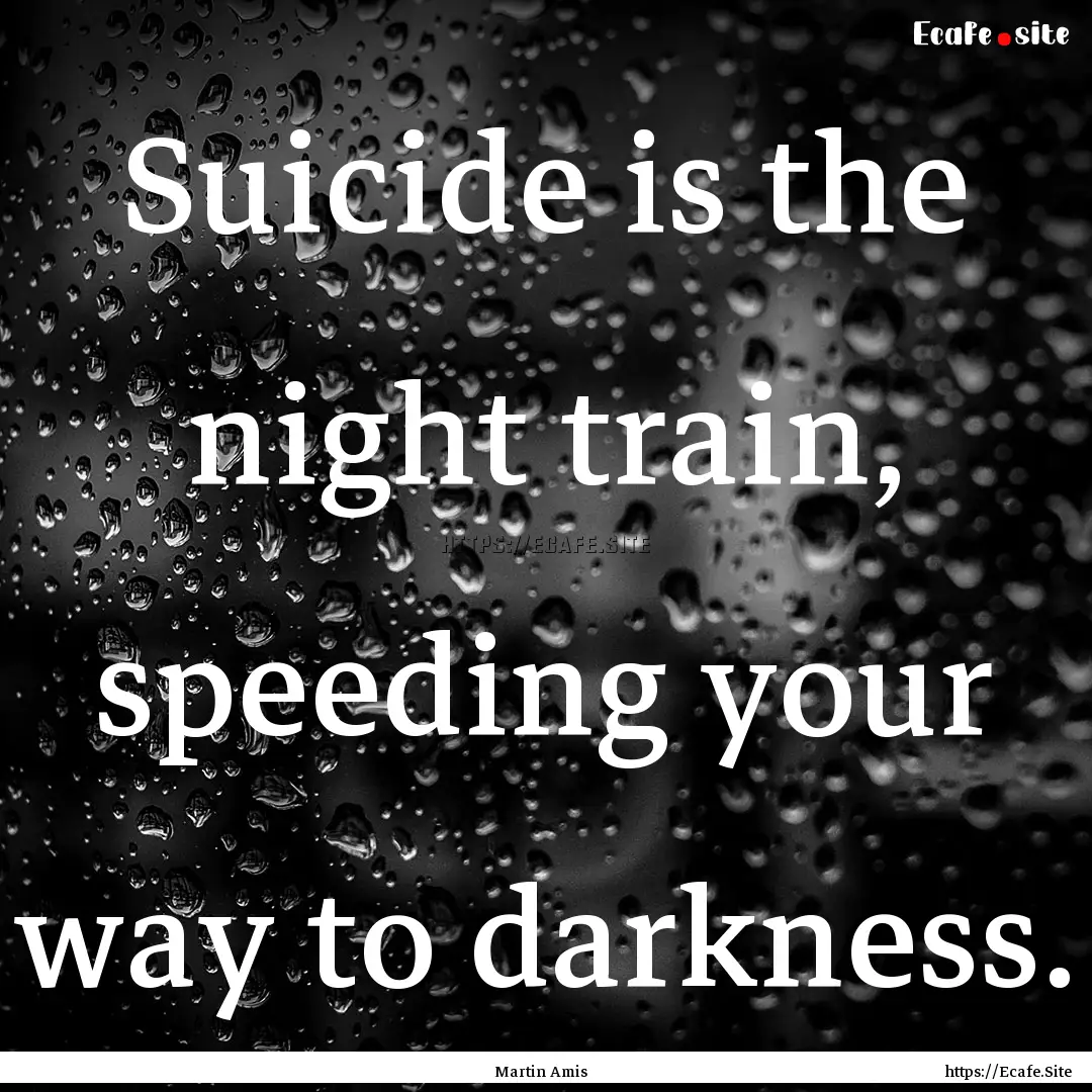 Suicide is the night train, speeding your.... : Quote by Martin Amis