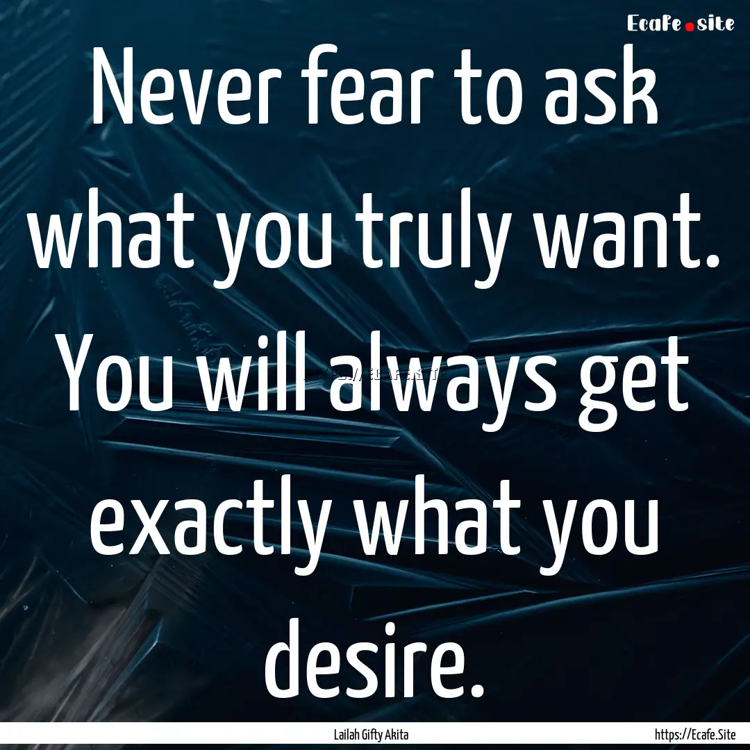 Never fear to ask what you truly want. You.... : Quote by Lailah Gifty Akita