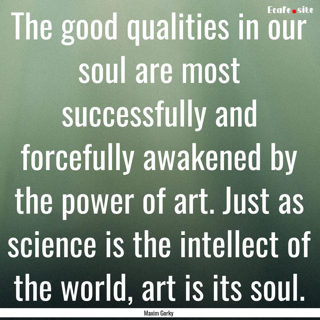 The good qualities in our soul are most successfully.... : Quote by Maxim Gorky