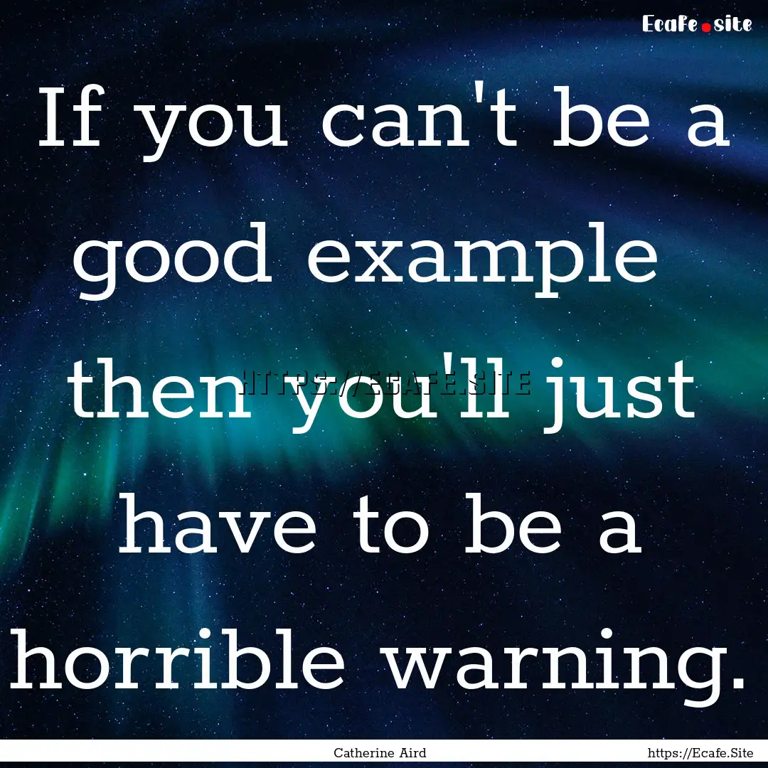 If you can't be a good example then you'll.... : Quote by Catherine Aird