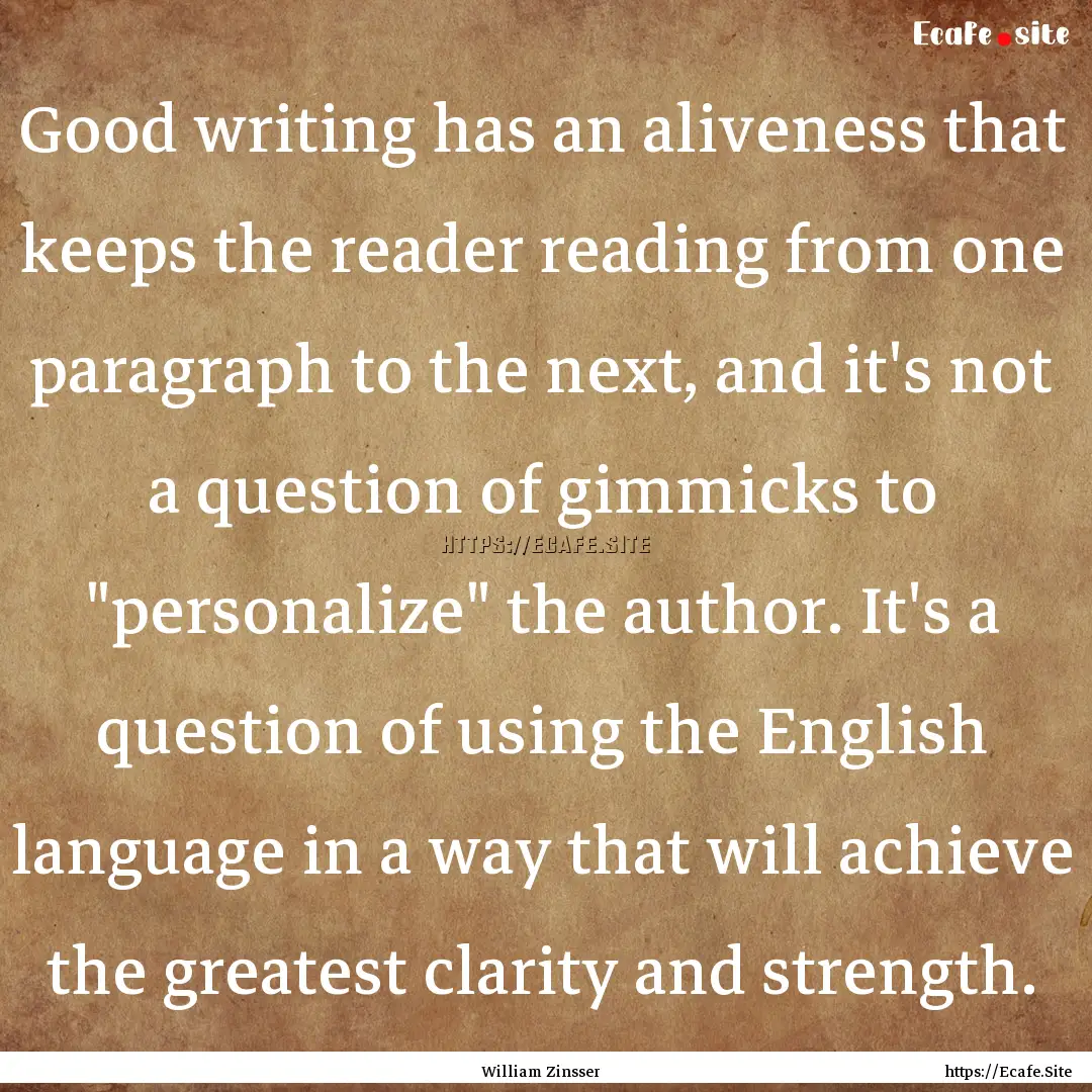 Good writing has an aliveness that keeps.... : Quote by William Zinsser