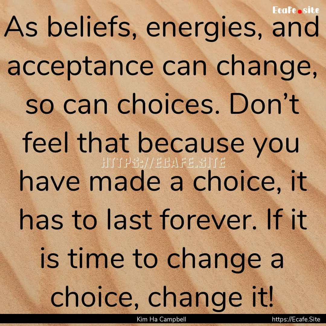 As beliefs, energies, and acceptance can.... : Quote by Kim Ha Campbell