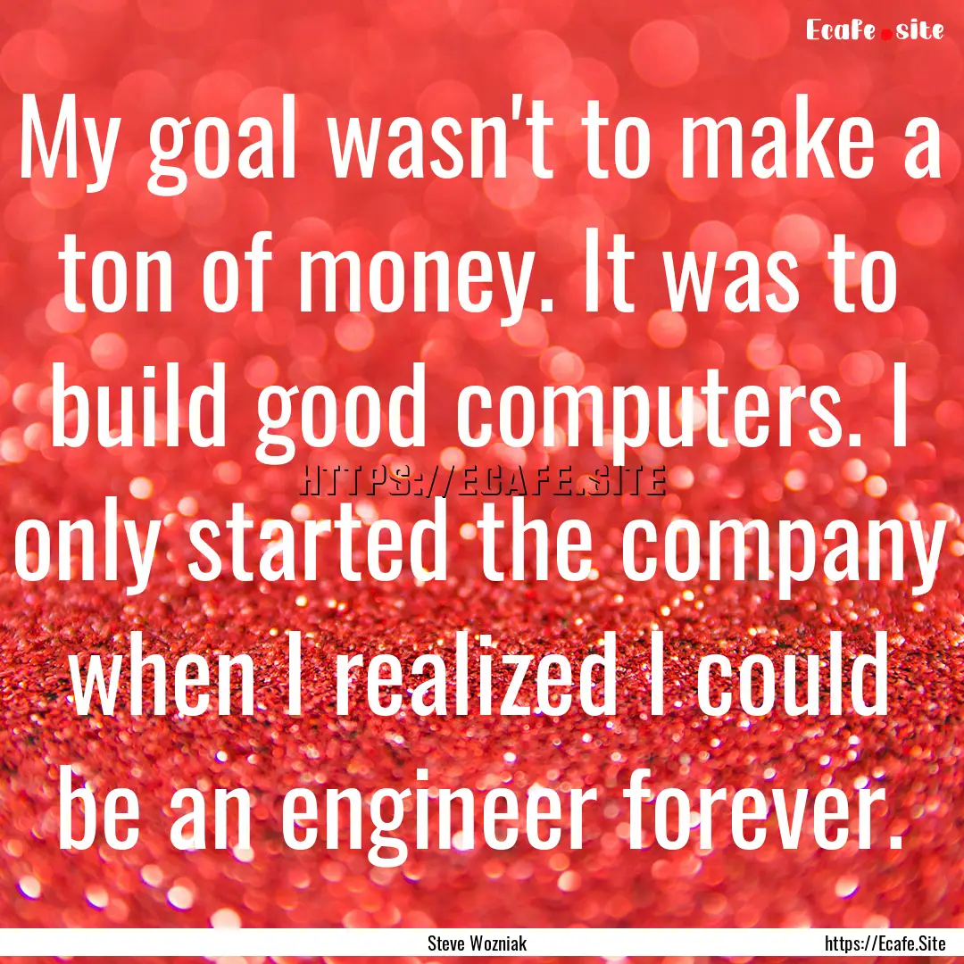 My goal wasn't to make a ton of money. It.... : Quote by Steve Wozniak