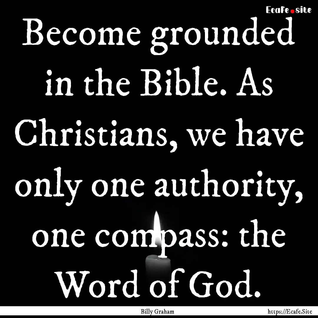 Become grounded in the Bible. As Christians,.... : Quote by Billy Graham