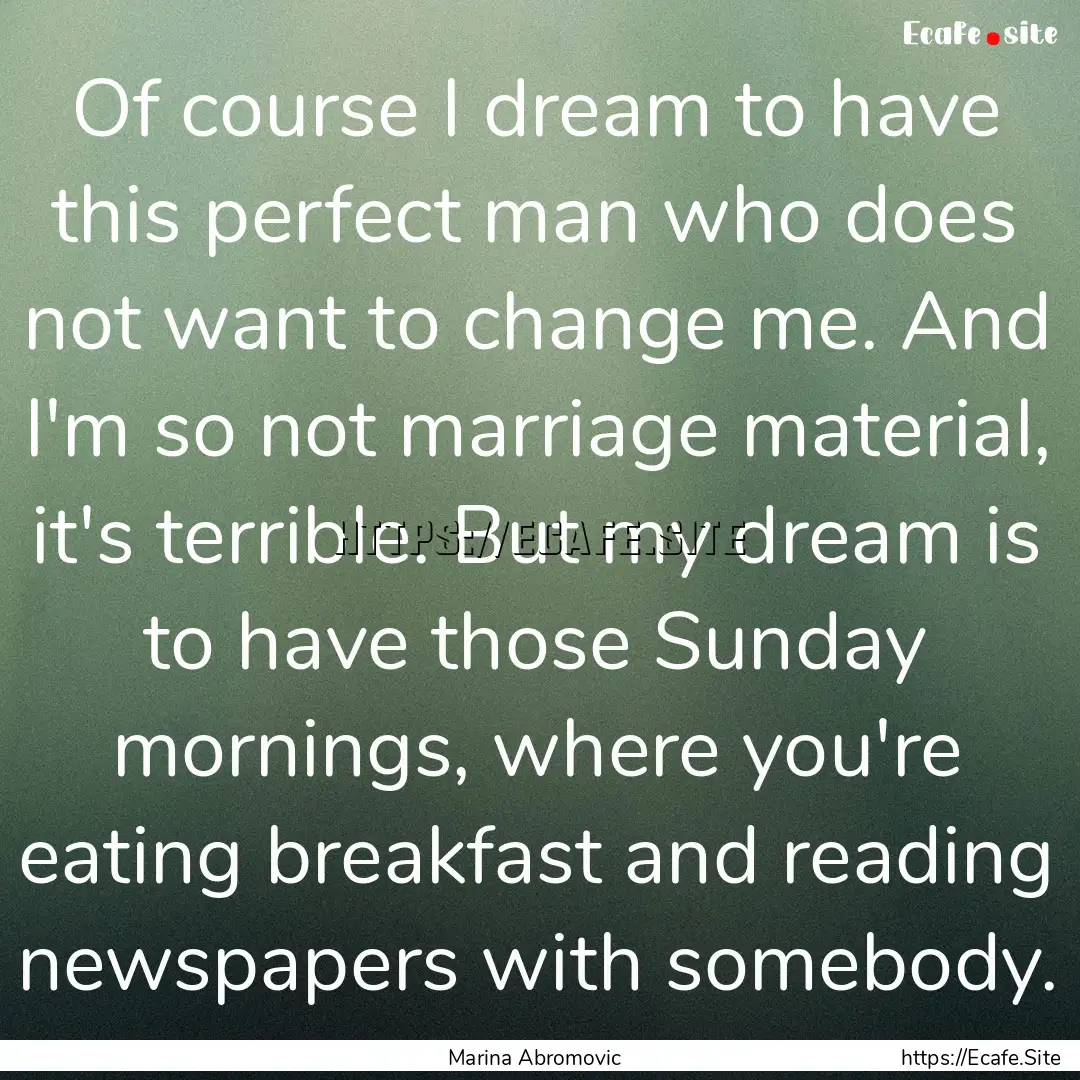 Of course I dream to have this perfect man.... : Quote by Marina Abromovic