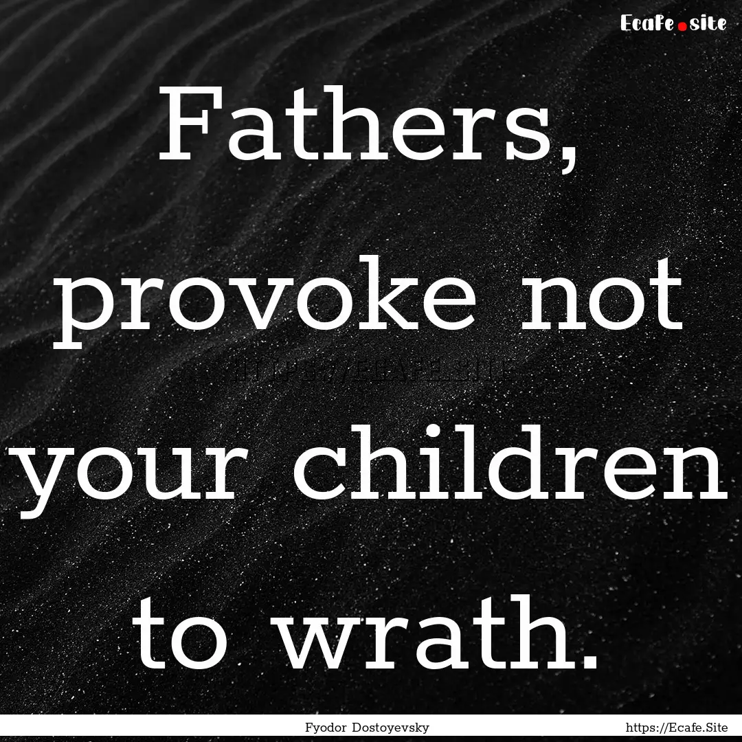 Fathers, provoke not your children to wrath..... : Quote by Fyodor Dostoyevsky