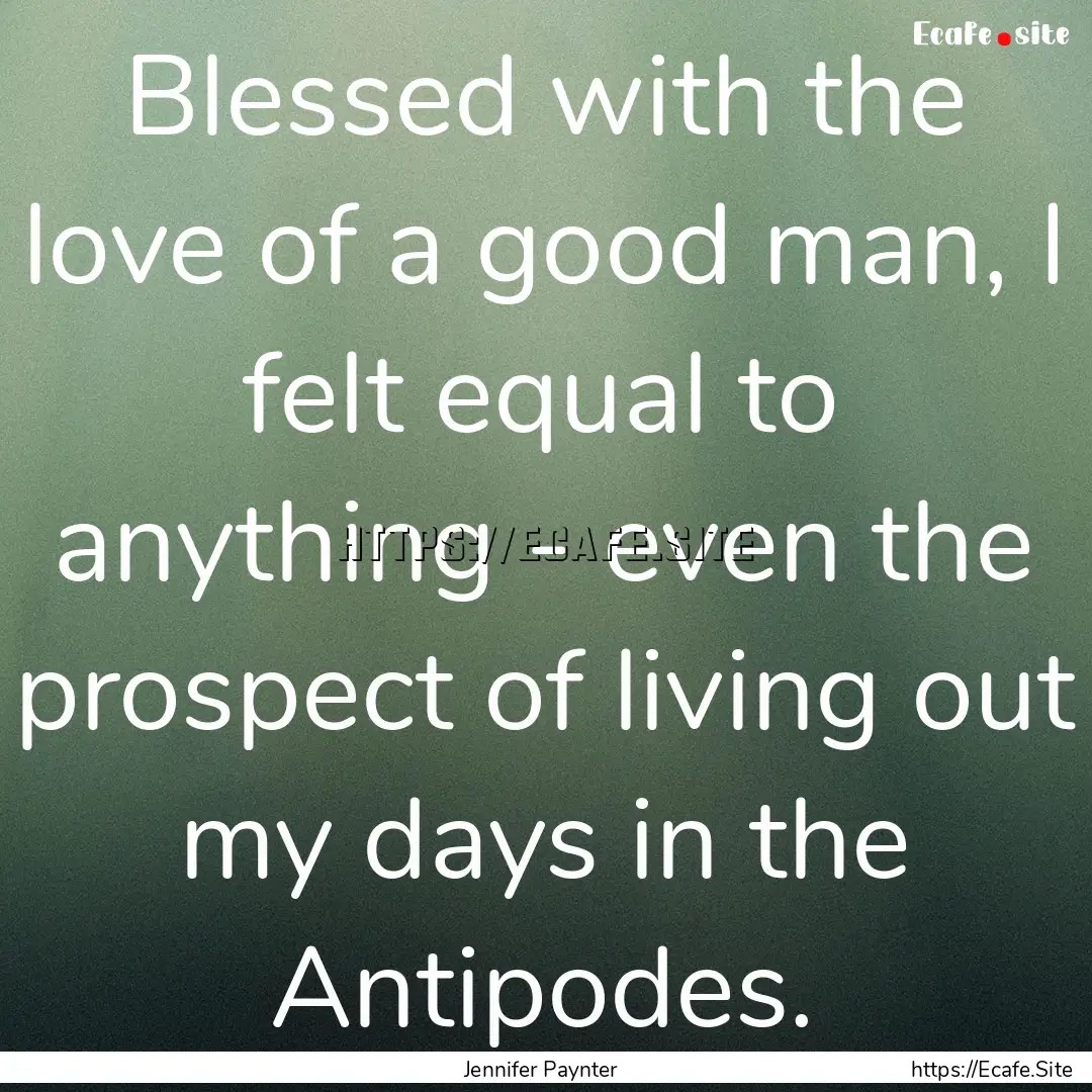 Blessed with the love of a good man, I felt.... : Quote by Jennifer Paynter