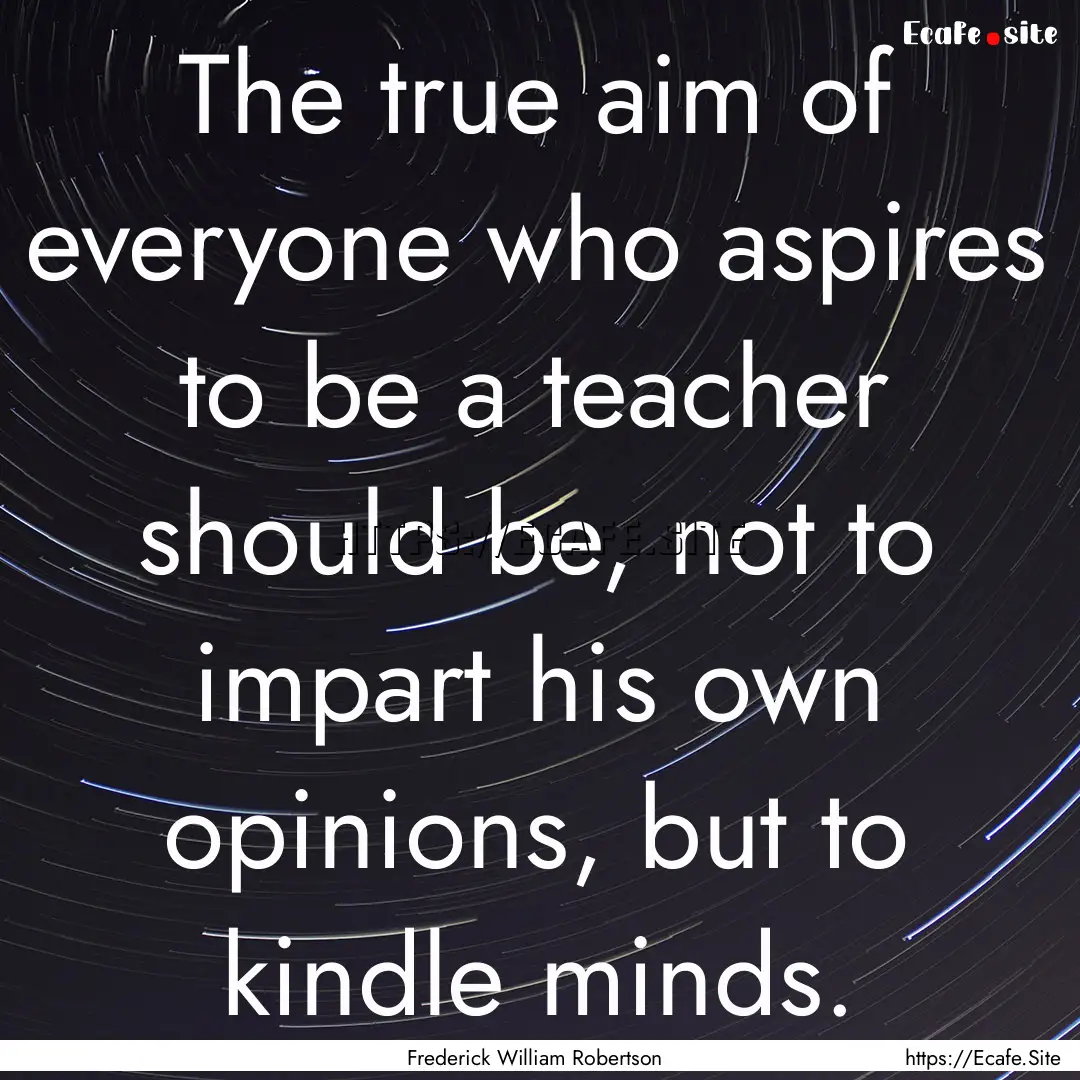 The true aim of everyone who aspires to be.... : Quote by Frederick William Robertson