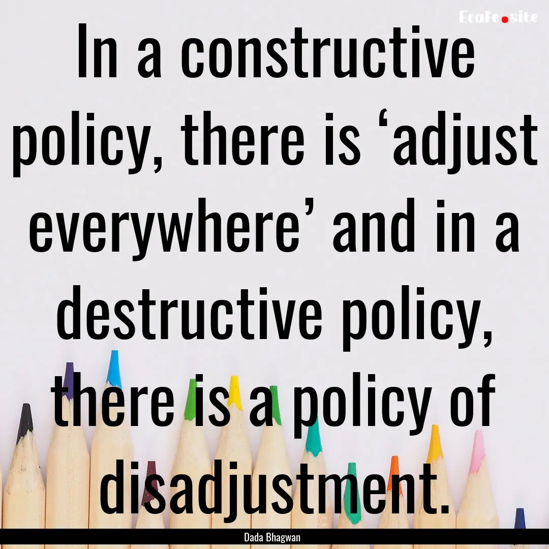 In a constructive policy, there is ‘adjust.... : Quote by Dada Bhagwan