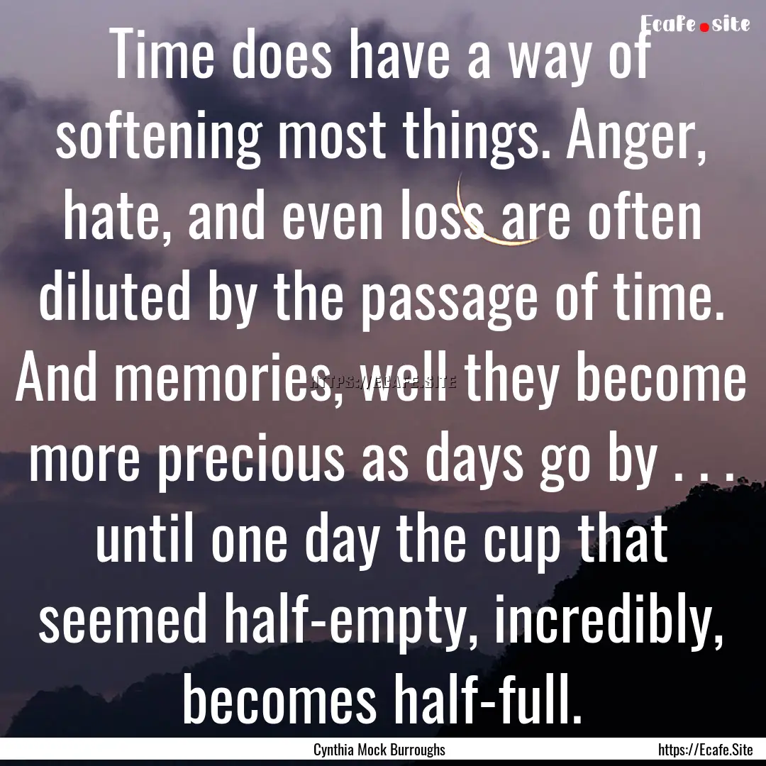 Time does have a way of softening most things..... : Quote by Cynthia Mock Burroughs