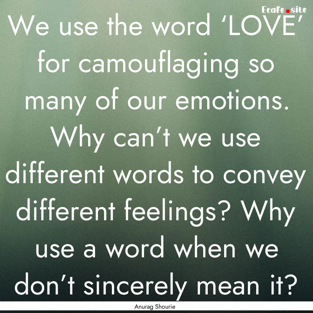 We use the word ‘LOVE’ for camouflaging.... : Quote by Anurag Shourie