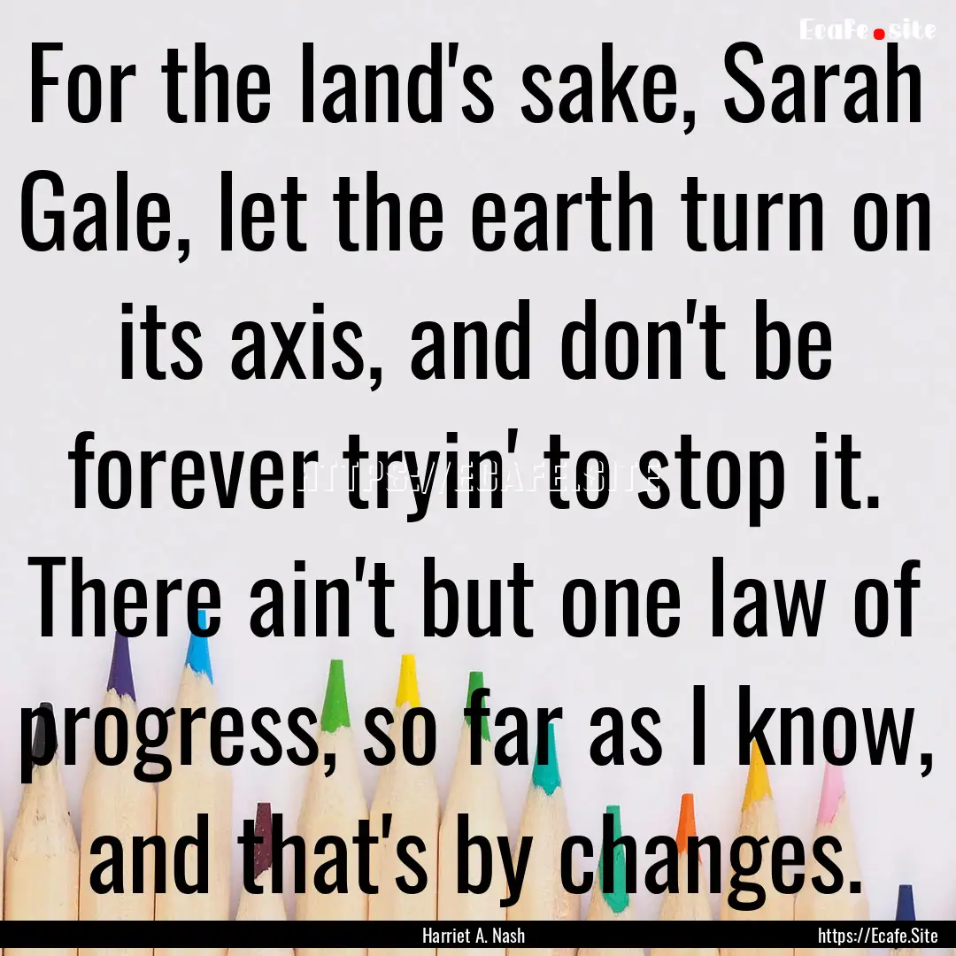 For the land's sake, Sarah Gale, let the.... : Quote by Harriet A. Nash