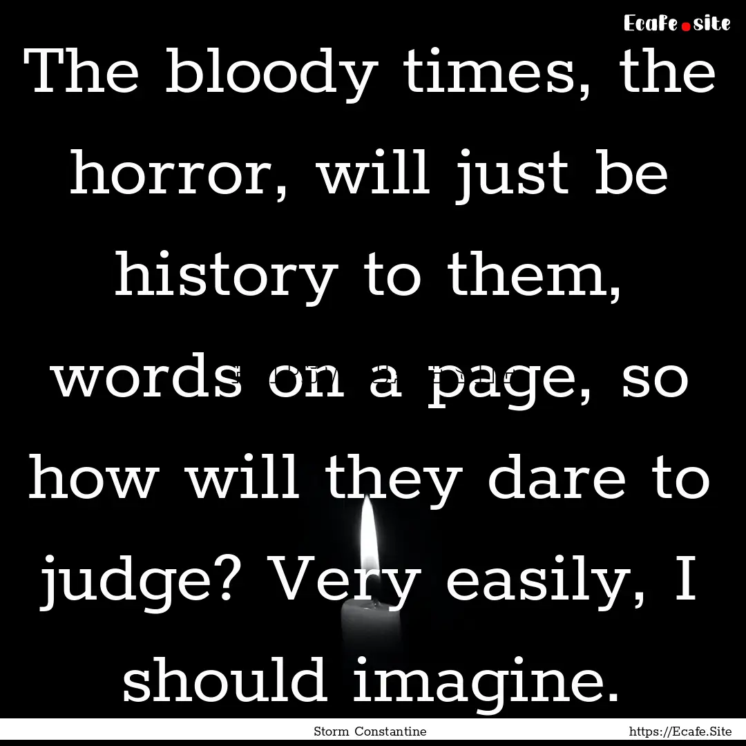 The bloody times, the horror, will just be.... : Quote by Storm Constantine