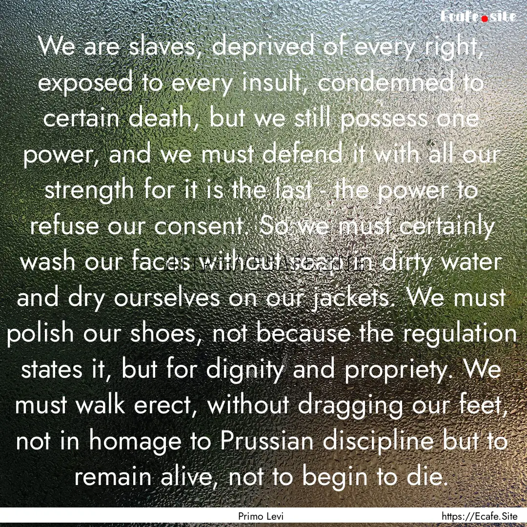 We are slaves, deprived of every right, exposed.... : Quote by Primo Levi