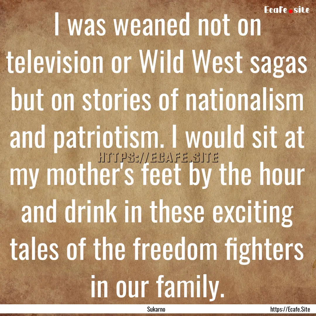 I was weaned not on television or Wild West.... : Quote by Sukarno