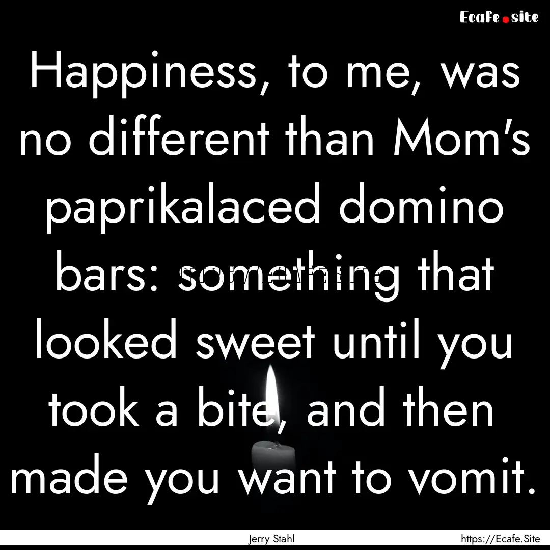 Happiness, to me, was no different than Mom's.... : Quote by Jerry Stahl