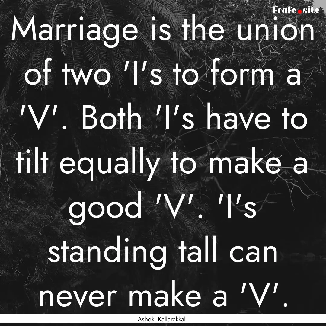 Marriage is the union of two 'I's to form.... : Quote by Ashok Kallarakkal