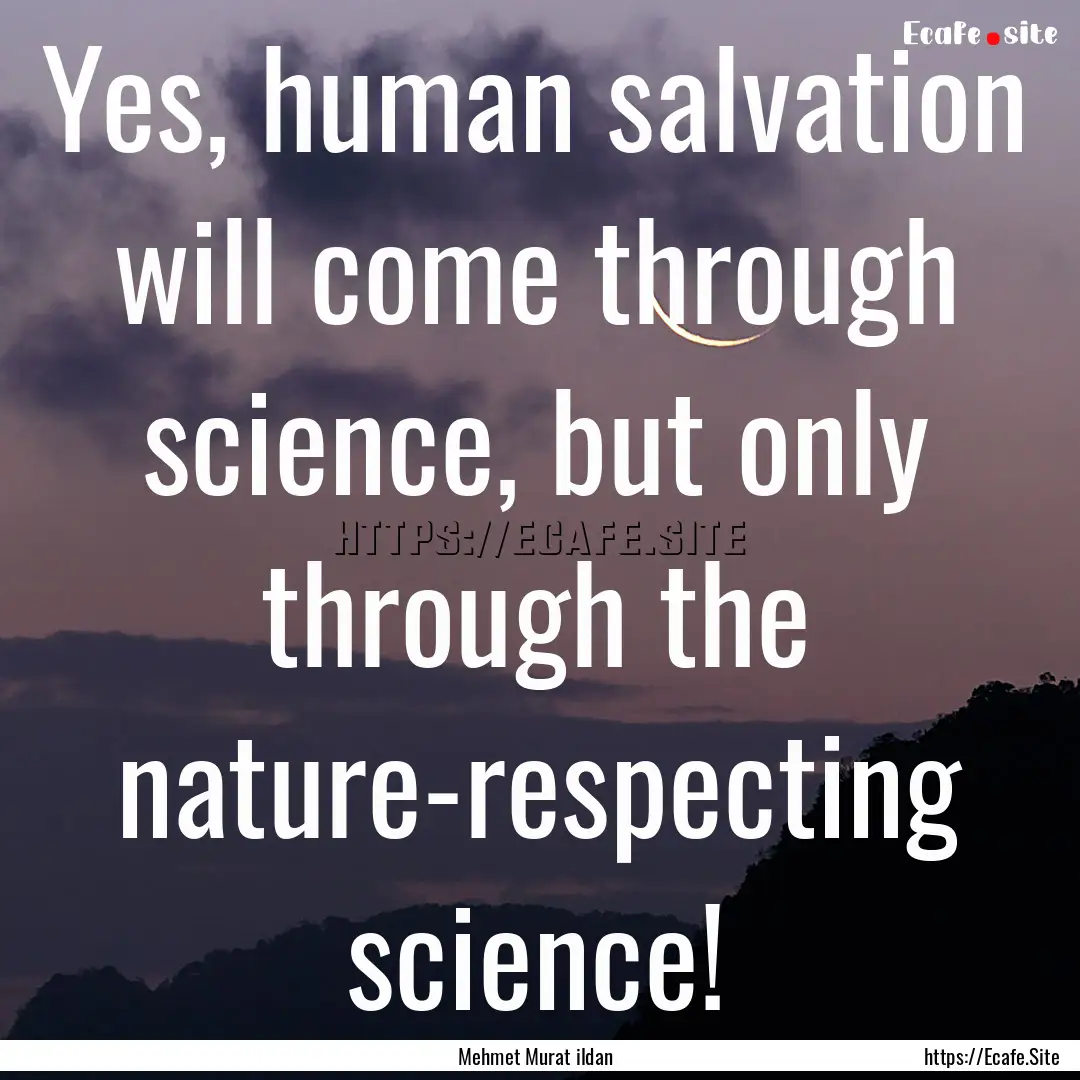 Yes, human salvation will come through science,.... : Quote by Mehmet Murat ildan