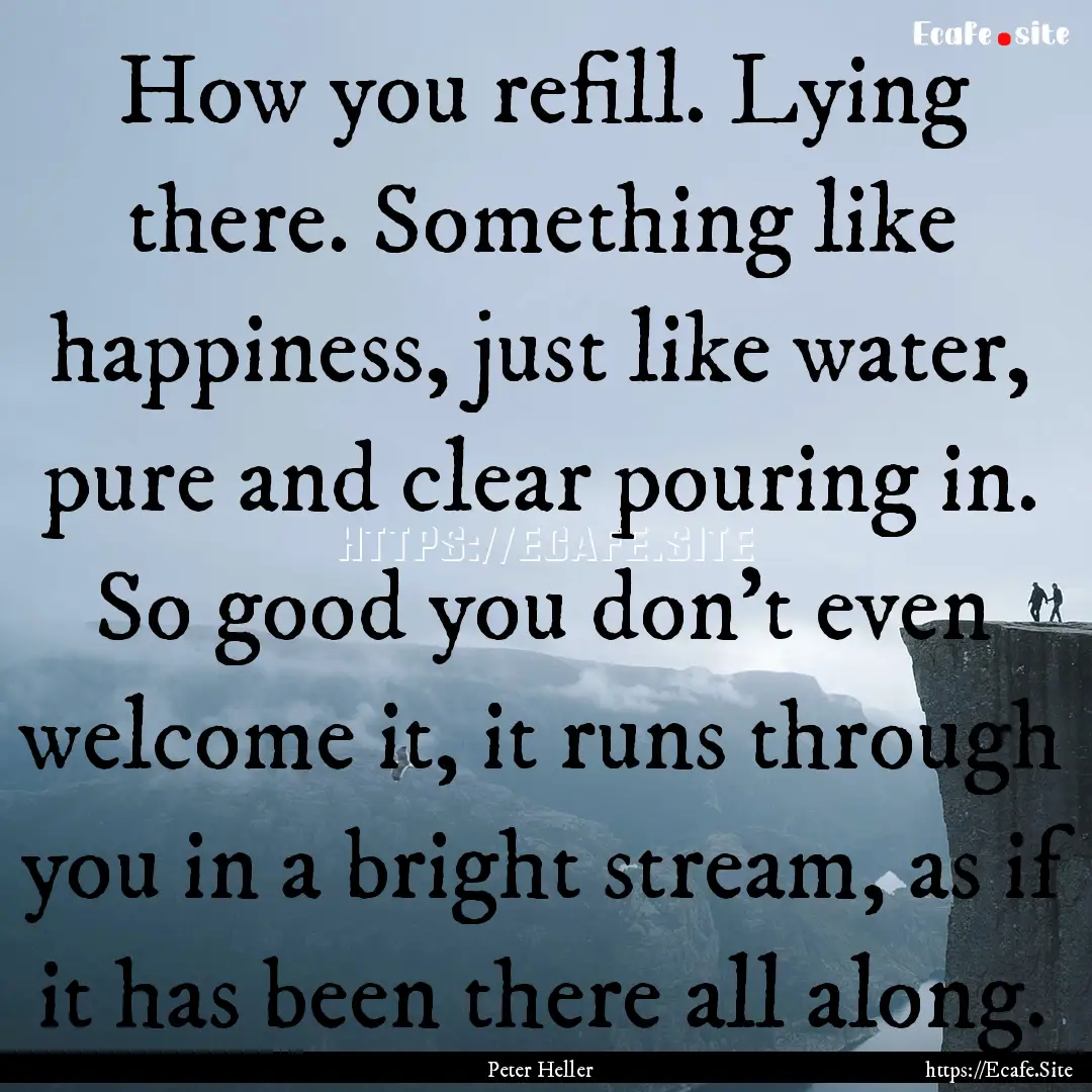 How you refill. Lying there. Something like.... : Quote by Peter Heller