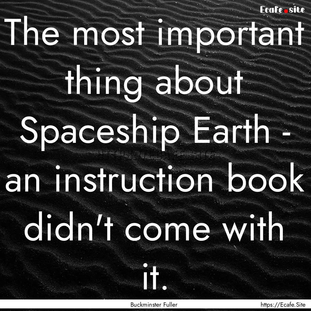 The most important thing about Spaceship.... : Quote by Buckminster Fuller