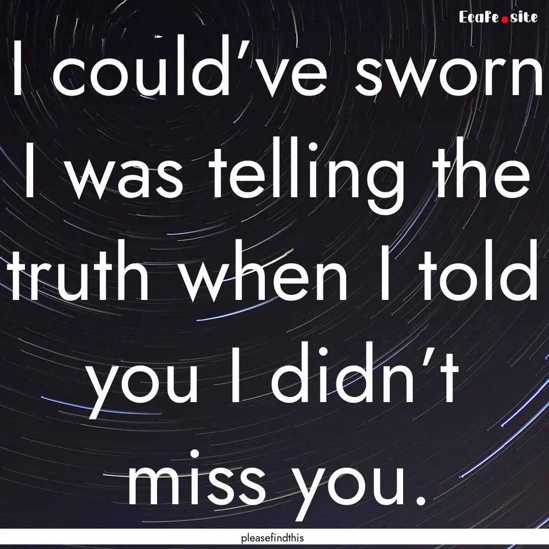 I could’ve sworn I was telling the truth.... : Quote by pleasefindthis