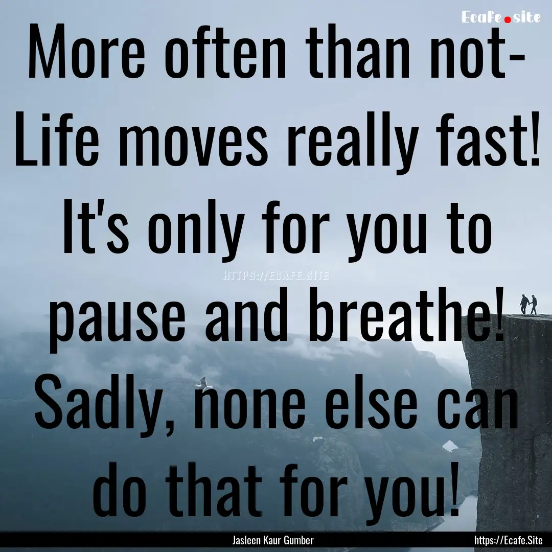 More often than not- Life moves really fast!.... : Quote by Jasleen Kaur Gumber