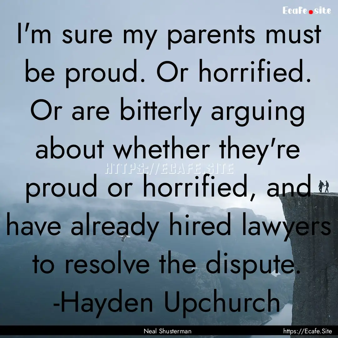 I'm sure my parents must be proud. Or horrified..... : Quote by Neal Shusterman